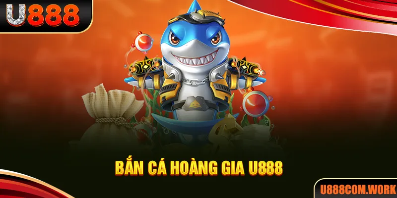 Bắn Cá Hoàng Gia - Chinh Phục Game Tỷ Phú Hot Nhất U888