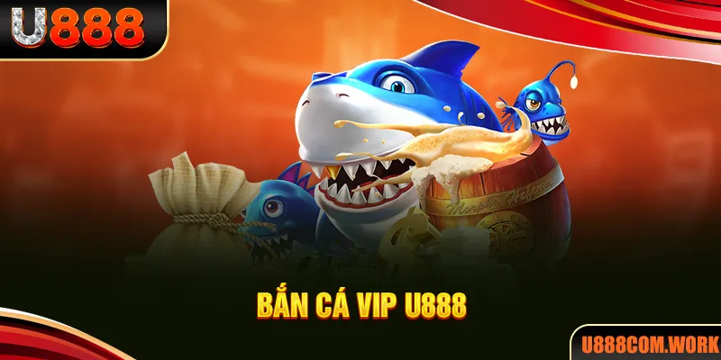 Bắn Cá VIP - Tham Gia Ngay, Nhận Thưởng Khủng Cùng U888