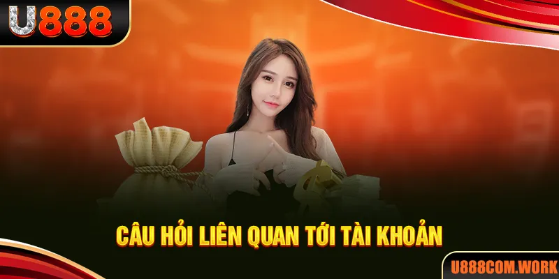 Câu hỏi thường gặp về tài khoản hội viên U888