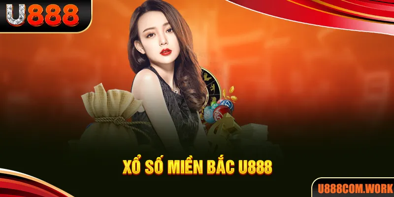 Xổ Số Miền Bắc U888 - Chọn Số May Mắn, Nhận Quà Bất Ngờ